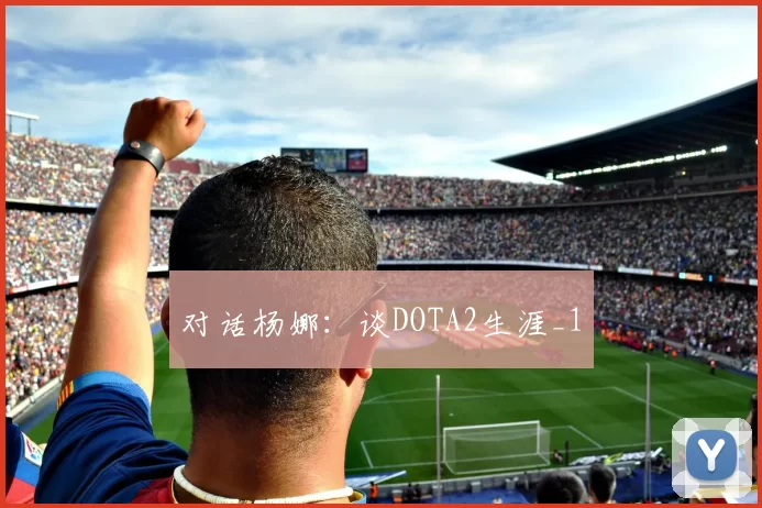 对话杨娜：谈DOTA2生涯_1