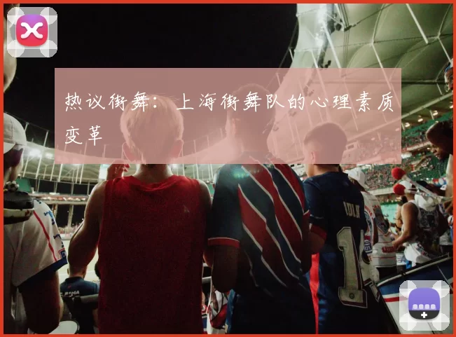 热议街舞：上海街舞队的心理素质变革