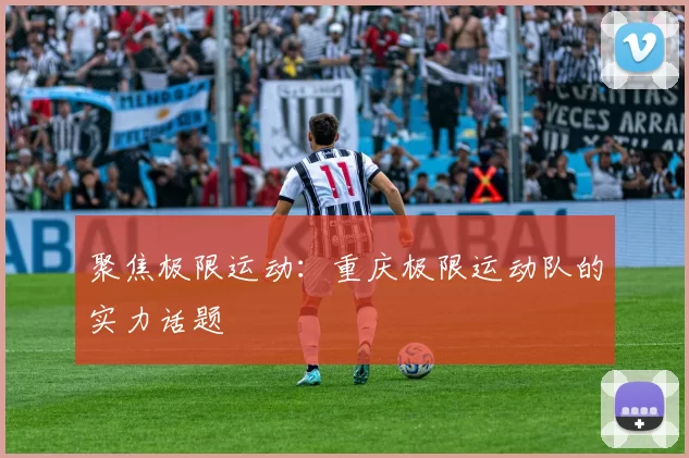 聚焦极限运动：重庆极限运动队的实力话题