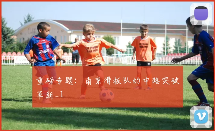 重磅专题：南京滑板队的中路突破革新_1