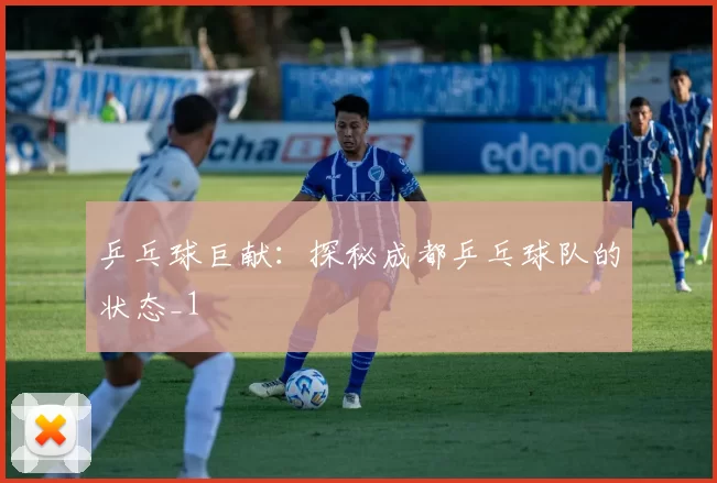乒乓球巨献：探秘成都乒乓球队的状态_1