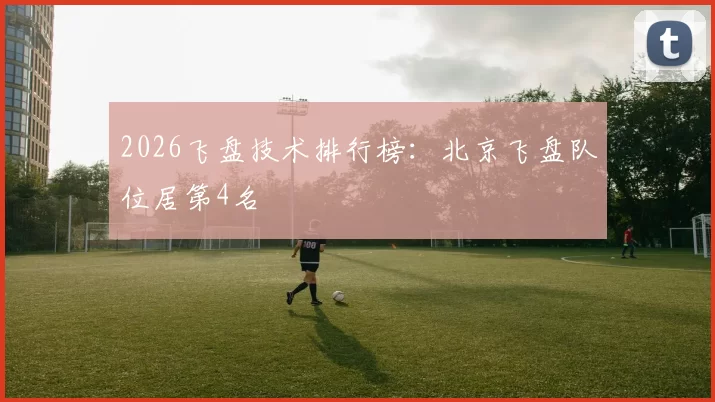 2026飞盘技术排行榜：北京飞盘队位居第4名