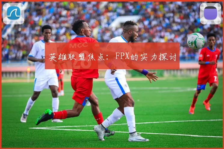 英雄联盟焦点：FPX的实力探讨