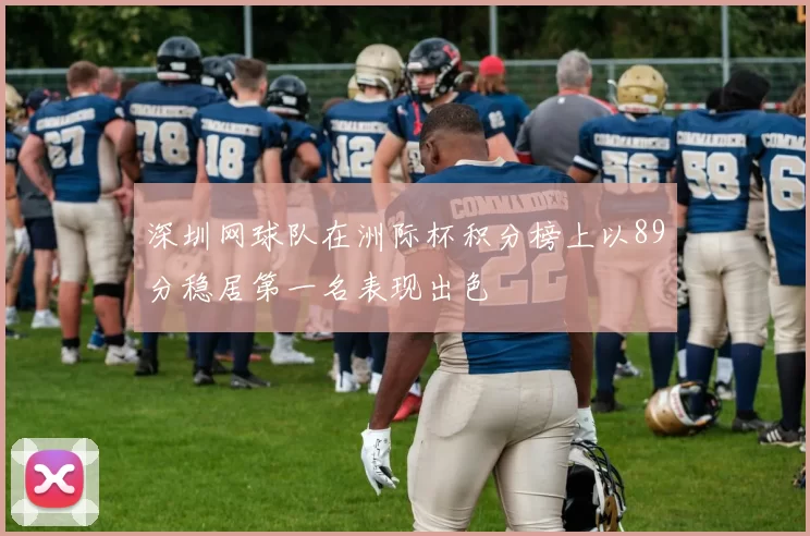 深圳网球队在洲际杯积分榜上以89分稳居第一名表现出色