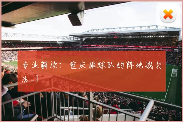 专业解读：重庆排球队的阵地战打法_1