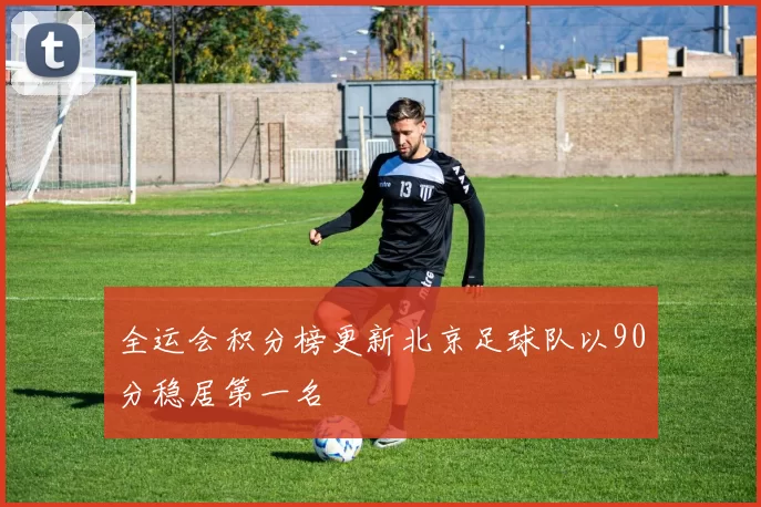 全运会积分榜更新北京足球队以90分稳居第一名