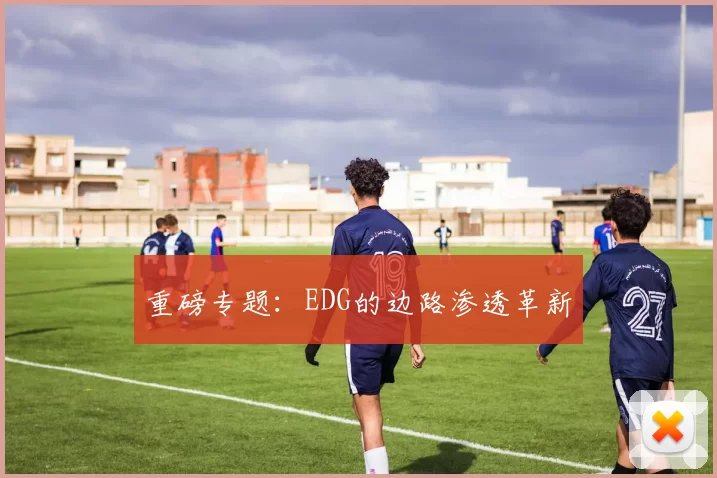 重磅专题：EDG的边路渗透革新