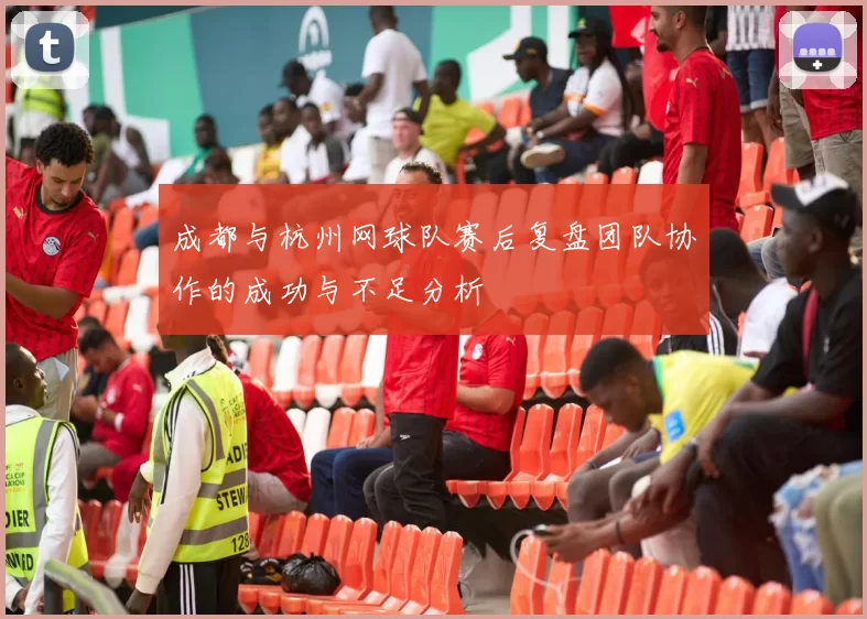 成都与杭州网球队赛后复盘团队协作的成功与不足分析